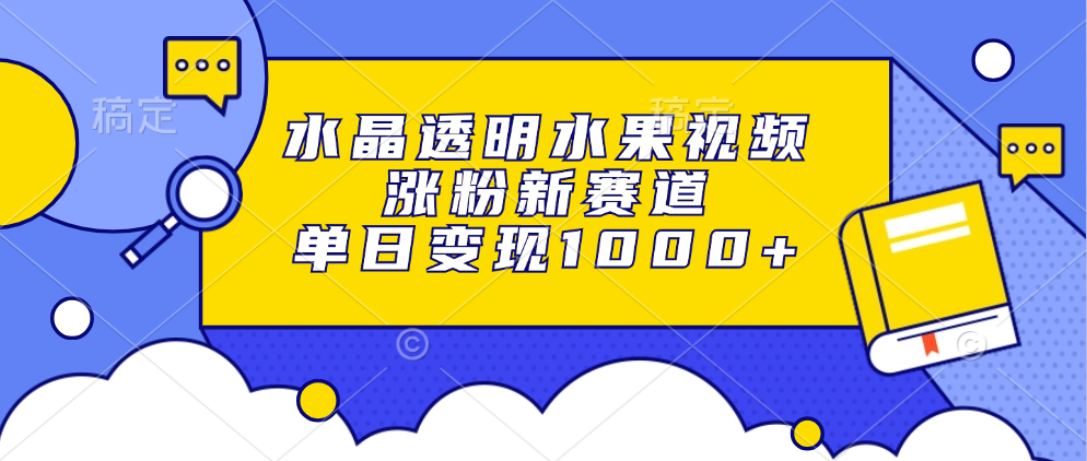 水晶透明水果视频，涨粉新赛道，单日变现1000+-沃创网