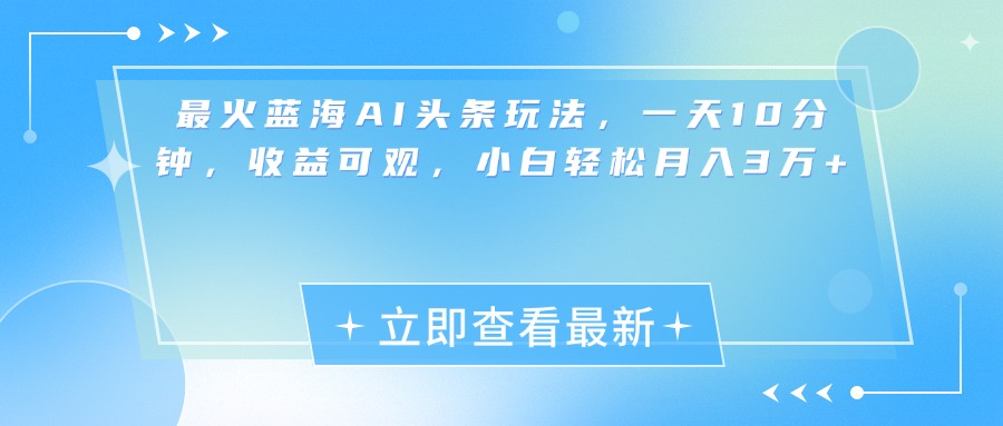 最新蓝海AI头条玩法，一天10分钟，收益可观，小白轻松月入3万+-沃创网