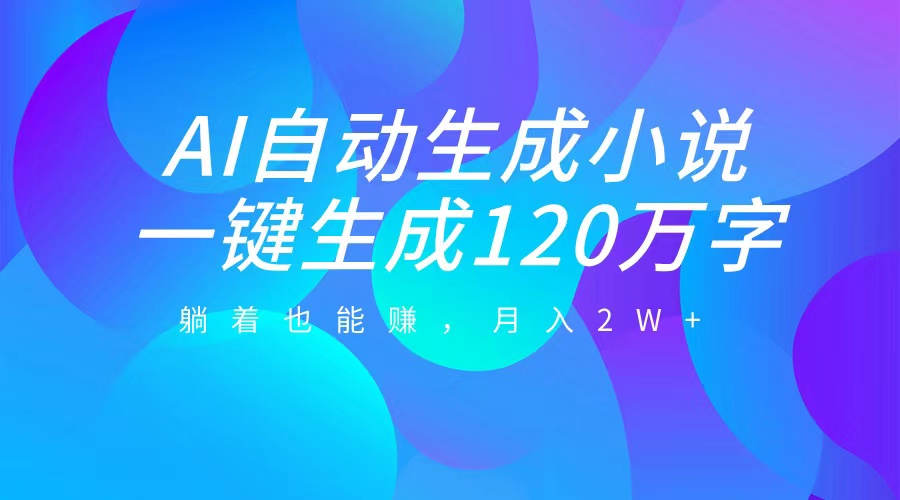 AI自动写小说，一键生成120万字，躺着也能赚，月入2W+-沃创网