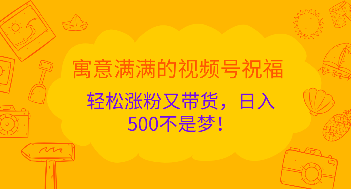 寓意满满的 视频号祝福，轻松涨粉又带货，日入500不是梦！-沃创网