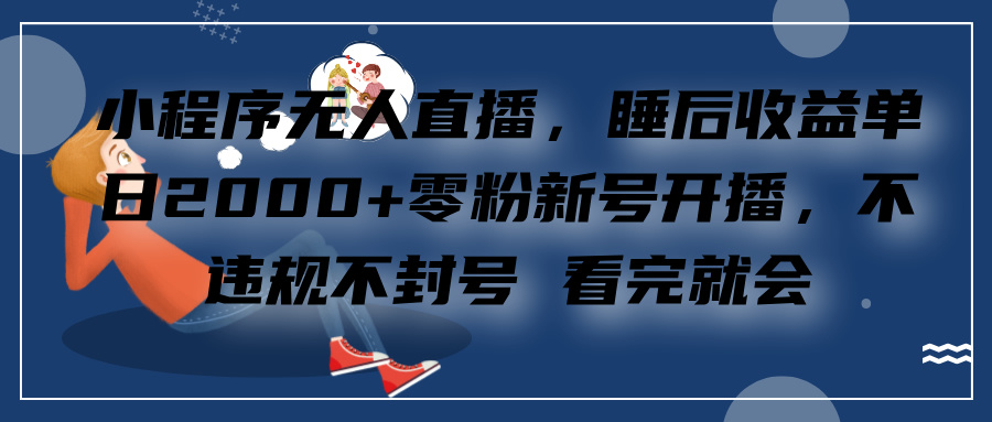 小程序无人直播，零粉新号开播，不违规不封号 看完就会+睡后收益单日2000-沃创网