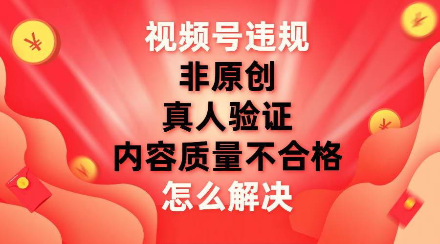 最新视频号【非原创，内容质量不合格，真人验证】违规怎么解决-沃创网