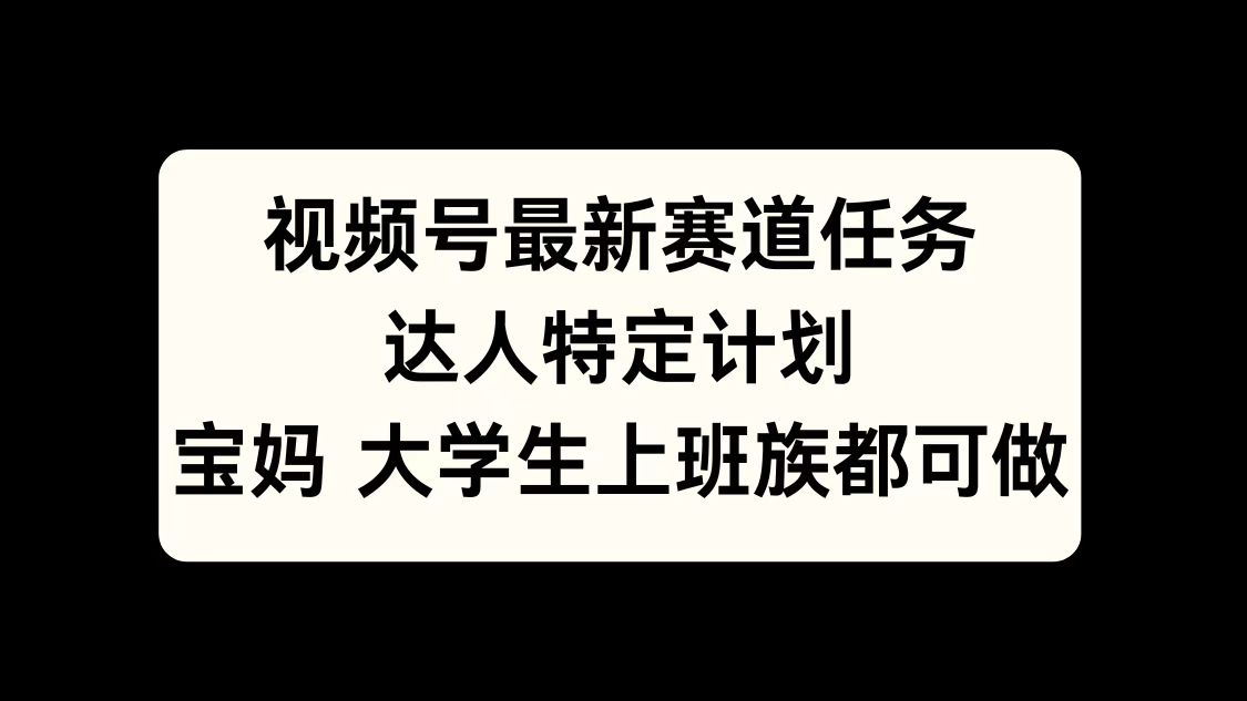 视频号最新赛道任务，达人特定计划，宝妈、大学生、上班族皆可做-沃创网