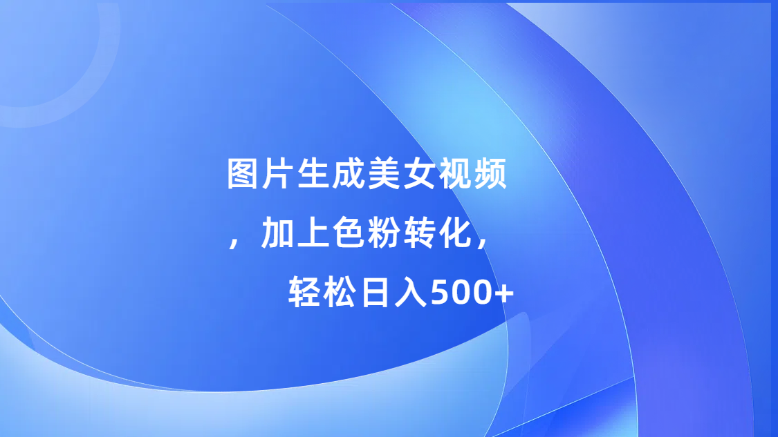 图片生成美女视频，加上s粉转化，轻松日入500+-沃创网
