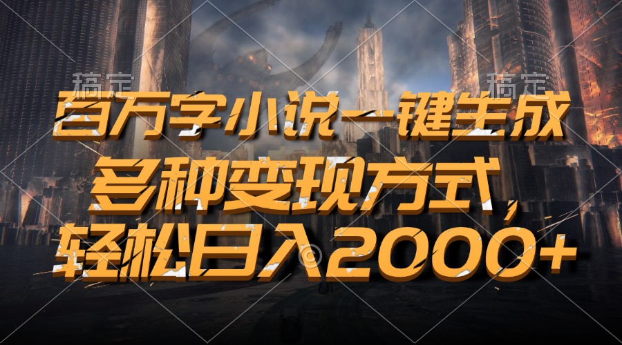 百万字小说一键生成，轻松日入2000+，多种变现方式-沃创网