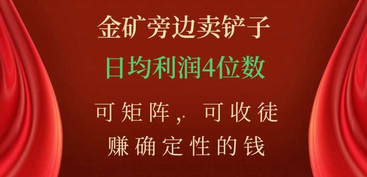 金矿旁边卖铲子，赚确定性的钱，可矩阵，可收徒，日均利润4位数不是梦-沃创网