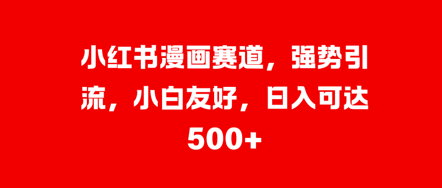 小红书漫画赛道，强势引流，小白友好，日入可达500+-沃创网