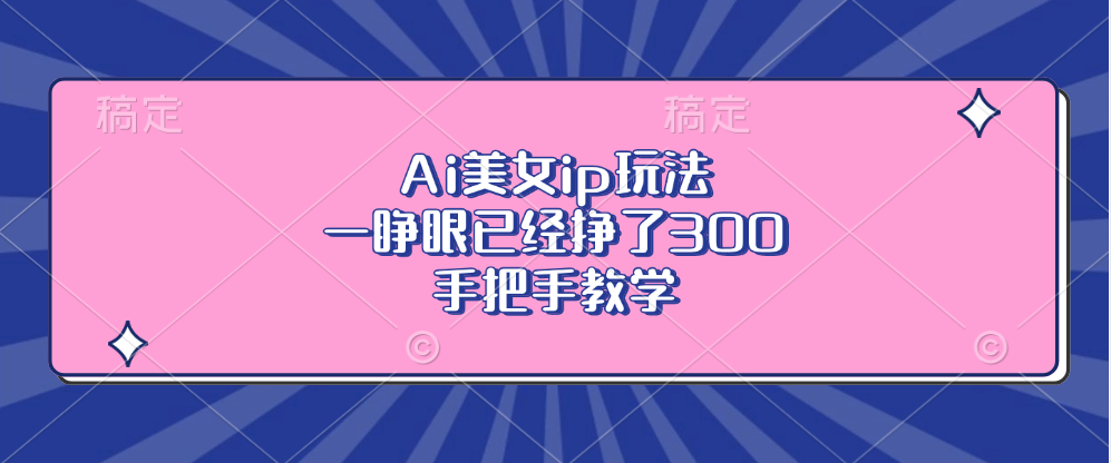 Ai美女ip玩法，一睁眼已经挣了300，手把手教学！-沃创网