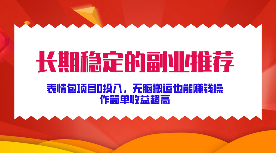 长期稳定的副业推荐！表情包项目0投入，无脑搬运也能赚钱，操作简单收益超高-沃创网