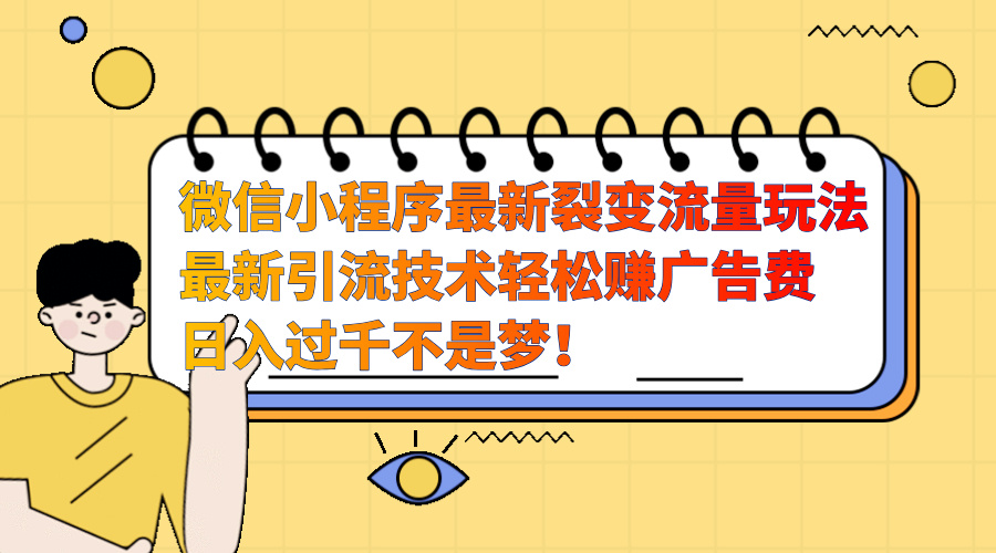 微信小程序最新裂变流量玩法，最新引流技术收益高轻松赚广告费，日入过千-沃创网