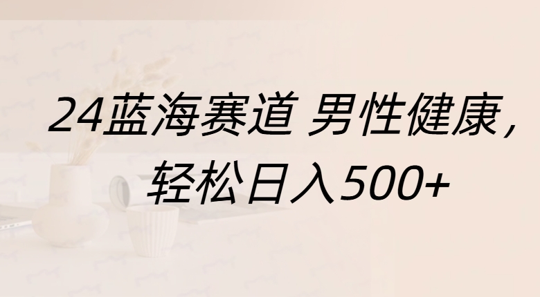 蓝海赛道 男性健康，轻松日入500+-沃创网