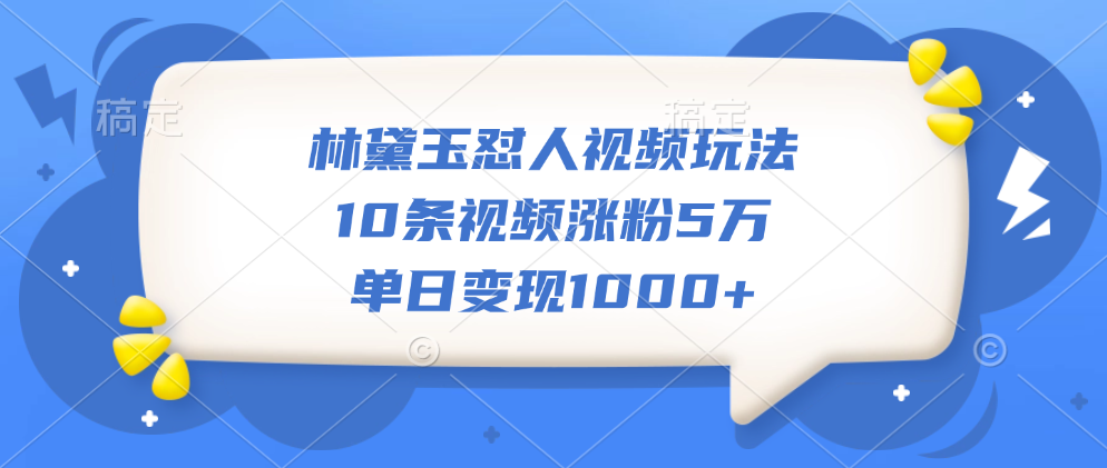林黛玉怼人视频玩法，10条视频涨粉5万，单日变现1000+-沃创网