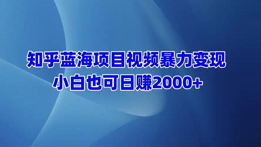 知乎蓝海项目视频暴力变现  小白也可日赚2000+-沃创网