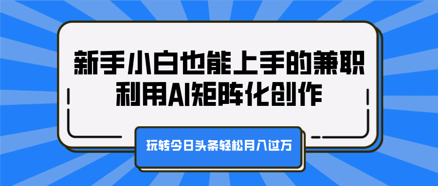 新手小白也能上手的兼职，利用AI矩阵化创作，玩转今日头条轻松月入过万-沃创网
