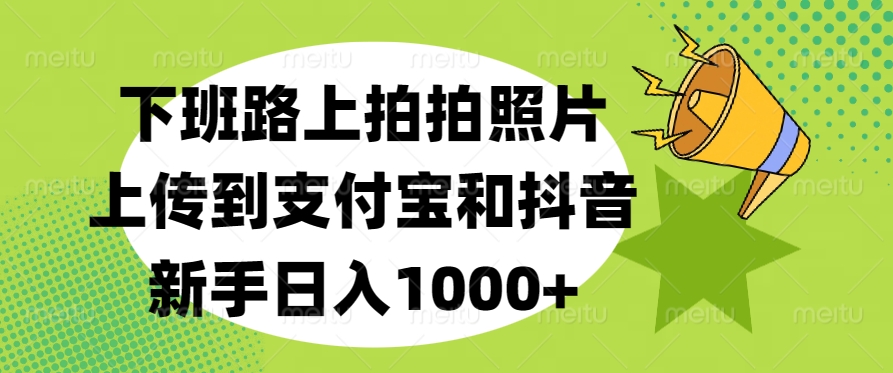 下班路上拍拍照片，上传到支付宝和抖音，新手日入1000+-沃创网