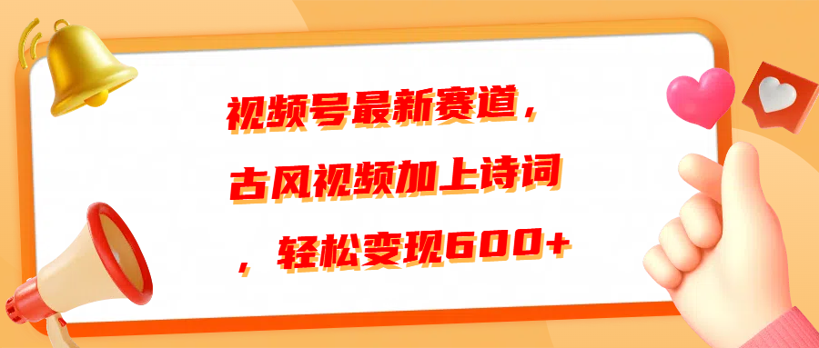 视频号最新赛道，古风视频加上诗词，轻松变现600+-沃创网