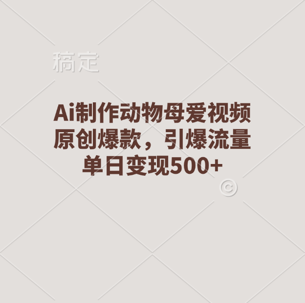 Ai制作动物母爱视频，原创爆款，引爆流量，单日变现500+-沃创网
