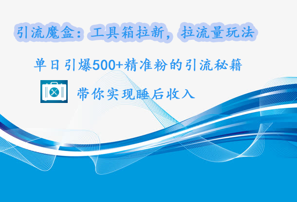 引流魔盒：工具箱拉新，拉流量玩法，单日引爆500+精准粉的引流秘籍，带你实现睡后收入-沃创网