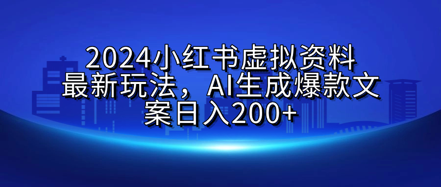 2024小红书虚拟资料最新玩法，AI生成爆款文案日入200+-沃创网