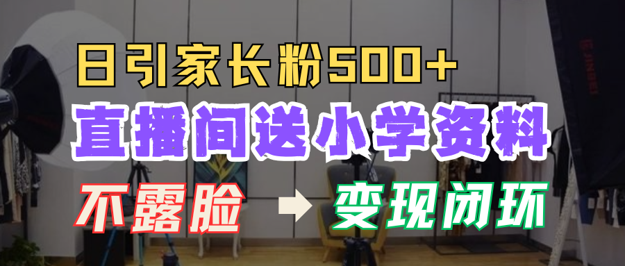 直播间送小学资料，每天引流家长粉500+，变现闭环模式！-沃创网