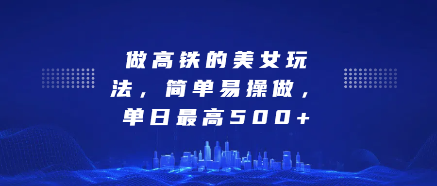 做高铁的美女玩法，简单易操做，单日最高500+-沃创网