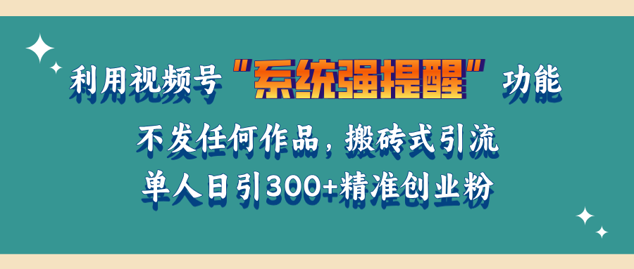 利用视频号“系统强提醒”功能，引流精准创业粉，无需发布任何作品，单人日引流300+精准创业粉-沃创网