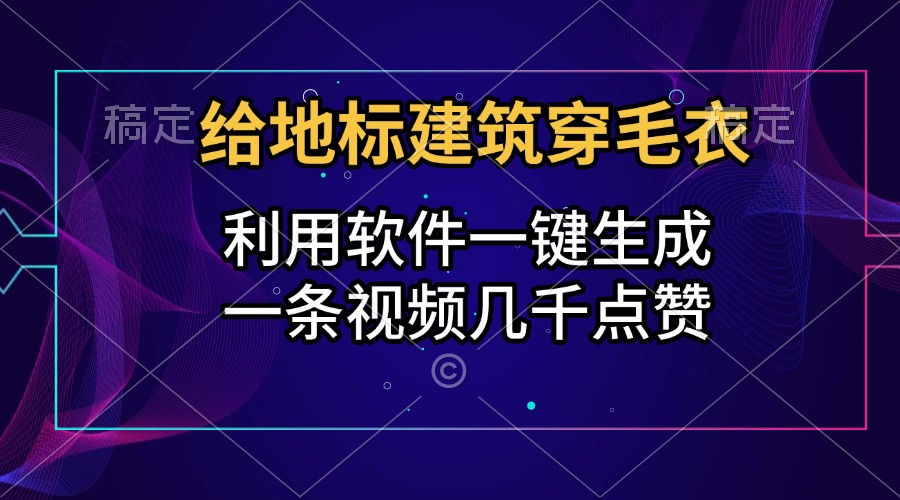 给地标建筑穿毛衣，利用软件一键生成，一条视频几千点赞，涨粉变现两不误-沃创网