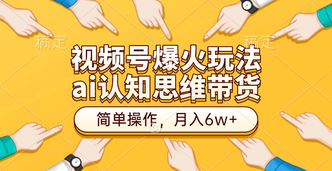 视频号爆火玩法，ai认知思维带货、简单操作，月入6w+-沃创网