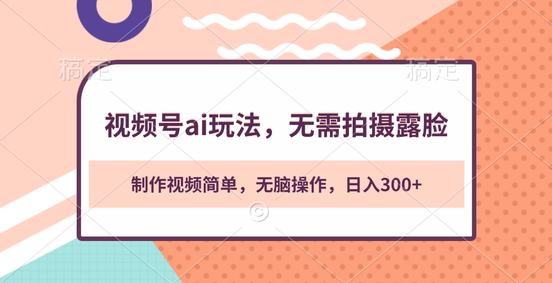 视频号ai玩法，无需拍摄露脸，制作视频简单，无脑操作，日入300+-沃创网
