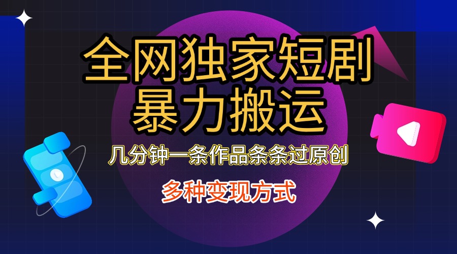 全网独家短剧暴力搬运，只需要几分钟一条作品条条过原创，多种变现方式-沃创网