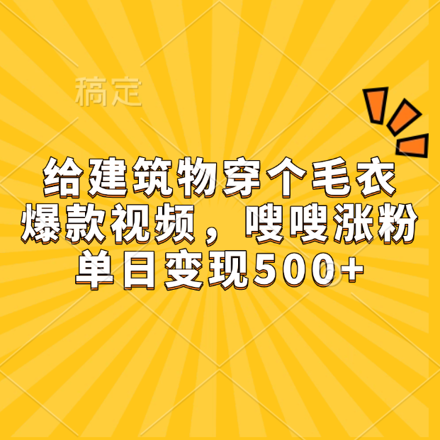 给建筑物穿个毛衣，爆款视频，嗖嗖涨粉，单日变现500+-沃创网