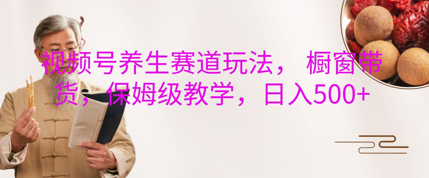 视频号养生赛道玩法， 橱窗带货，保姆级教学，日入500+-沃创网