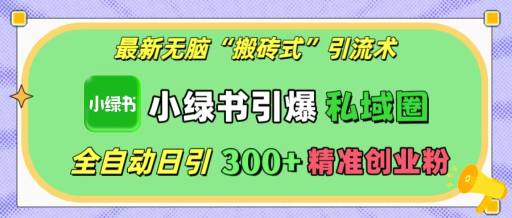 最新无脑“搬砖式”引流术，小绿书引爆私域圈，全自动日引300+精准创业粉！-沃创网