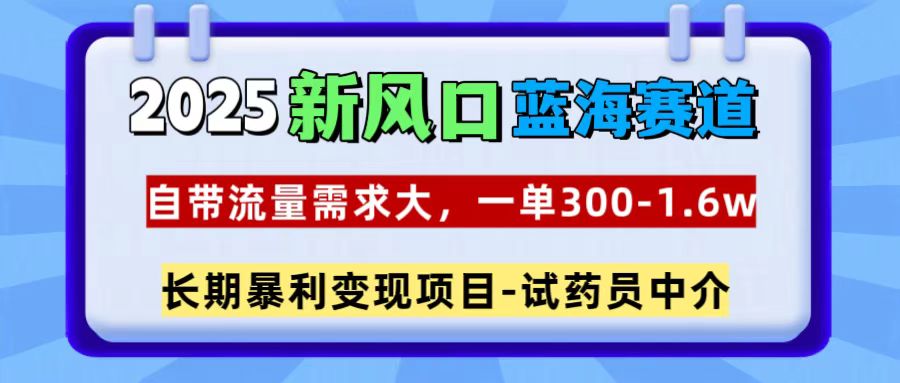 2025新风口蓝海赛道，一单300~1.6w，自带流量需求大，试药员中介-沃创网