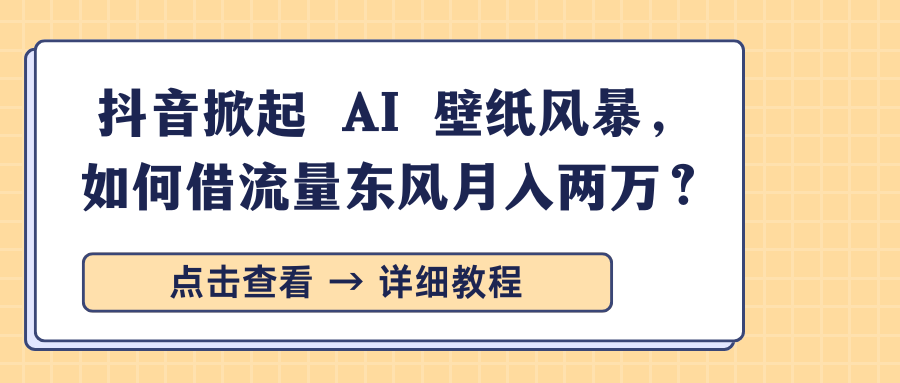 抖音掀起 AI 壁纸风暴，如何借流量东风月入两万？-沃创网