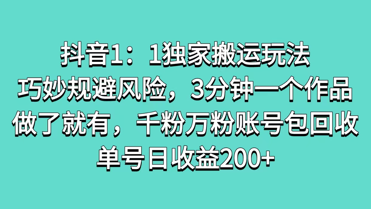 抖音1：1独家搬运玩法，巧妙规避风险，3分钟一个作品，做了就有，千粉万粉账号包回收，单号日收益200+-沃创网