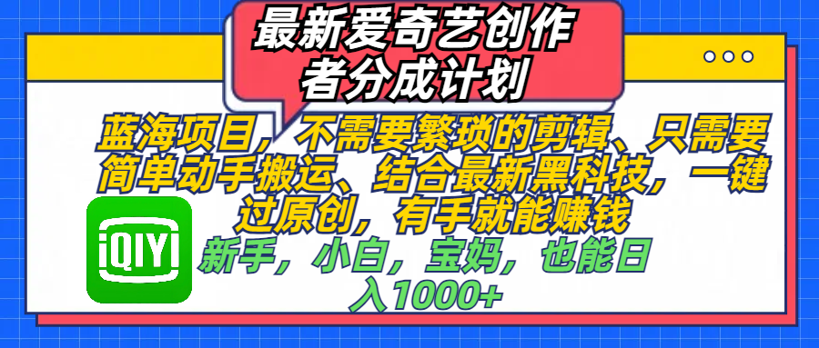 最新爱奇艺创作者分成计划，蓝海项目，不需要繁琐的剪辑、 只需要简单动手搬运、结合最新黑科技，一键过原创，有手就能赚钱，新手，小白，宝妈，也能日入1000+  手机也可操作-沃创网