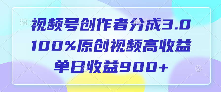 视频号创作者分成3.0，100%原创视频高收益，单日收益900+-沃创网