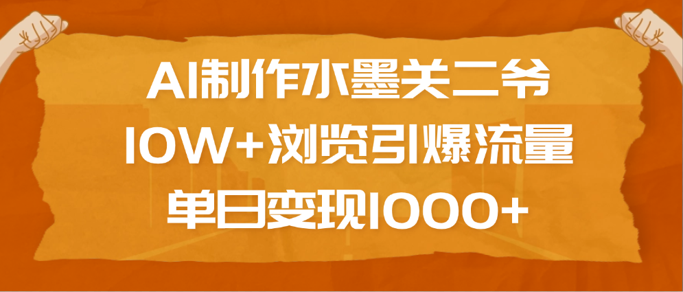 AI制作水墨关二爷，10W+浏览引爆流量，单日变现1000+-沃创网