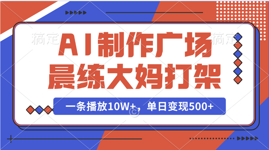 AI制作广场晨练大妈打架，一条播放10W+，单日变现500+-沃创网
