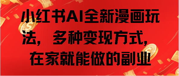 小红书AI全新漫画玩法，多种变现方式，在家就能做的副业-沃创网