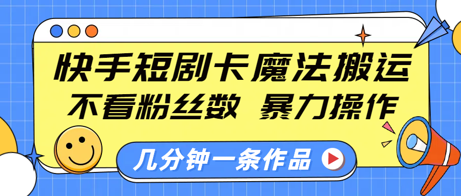 快手短剧卡魔法搬运，不看粉丝数，暴力操作，几分钟一条作品，小白也能快速上手！-沃创网