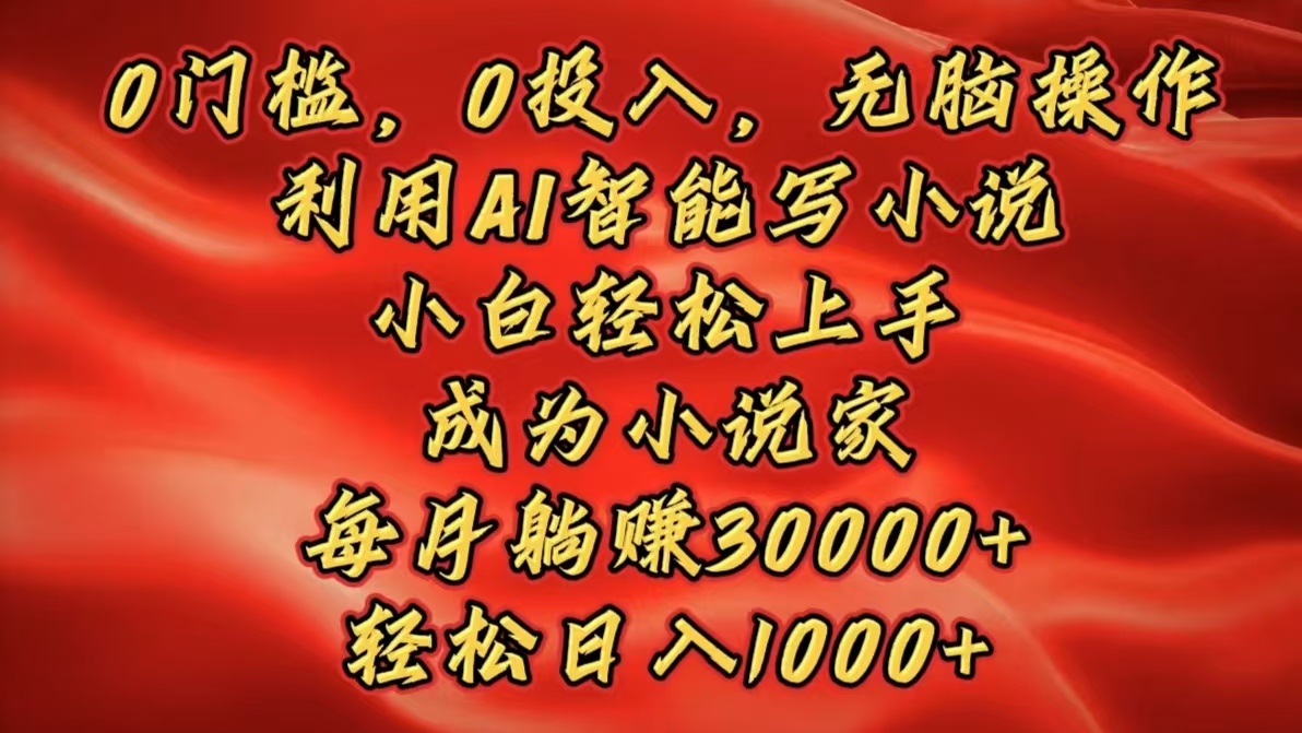 0门槛，0投入，无脑操作，利用AI智能写小说，小白轻松上手，成为小说家，每月躺赚30000+，轻松日入1000+-沃创网