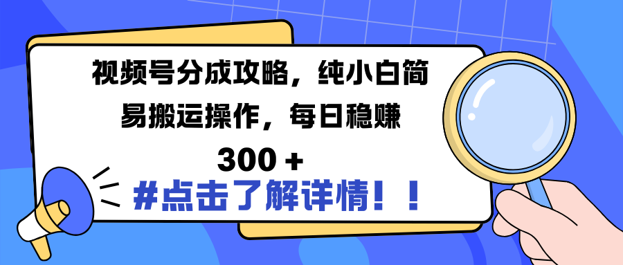 视频号分成攻略，纯小白简易搬运操作，每日稳赚 300 +-沃创网