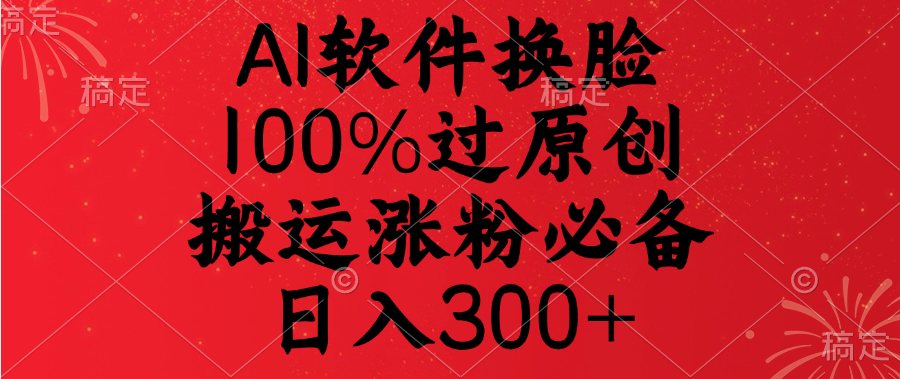 AI软件换脸，100%过原创，搬运涨粉必备，日入300+-沃创网