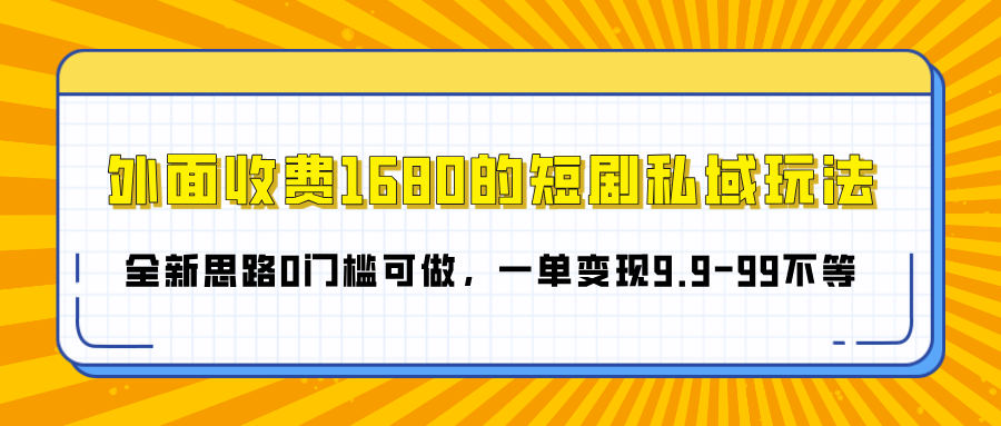 外面收费1680的短剧私域玩法，全新思路0门槛可做，一单变现9.9-99不等-沃创网