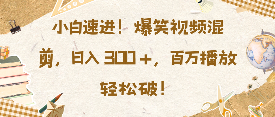 小白速进！爆笑视频混剪，日入 300 +，百万播放轻松破！-沃创网