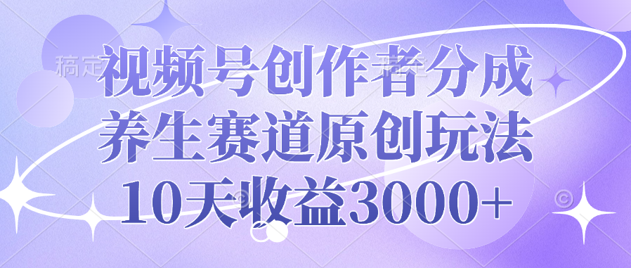 视频号创作者分成，养生赛道原创玩法，10天收益3000+-沃创网