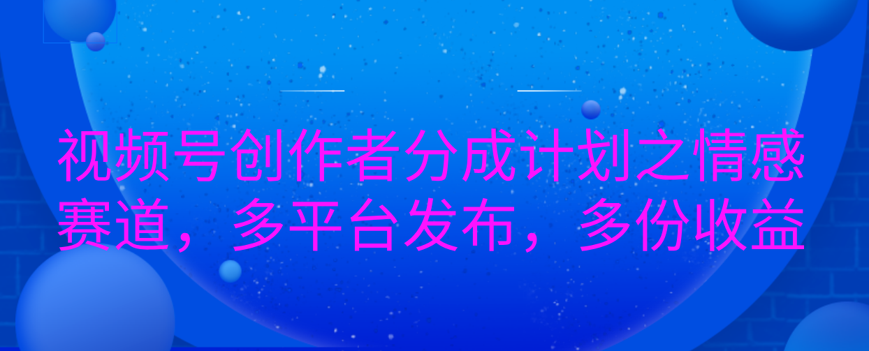视频号创作者分成计划之情感赛道，多平台发布，多份收益-沃创网