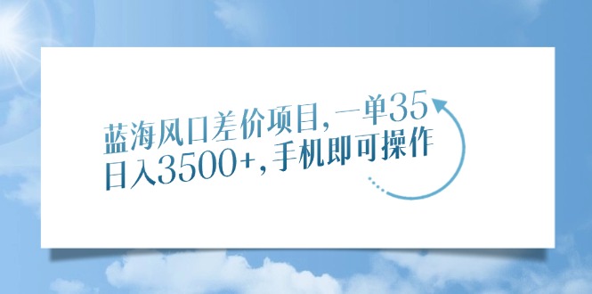 蓝海风口差价项目，一单35，日入3500+，手机即可操作-沃创网